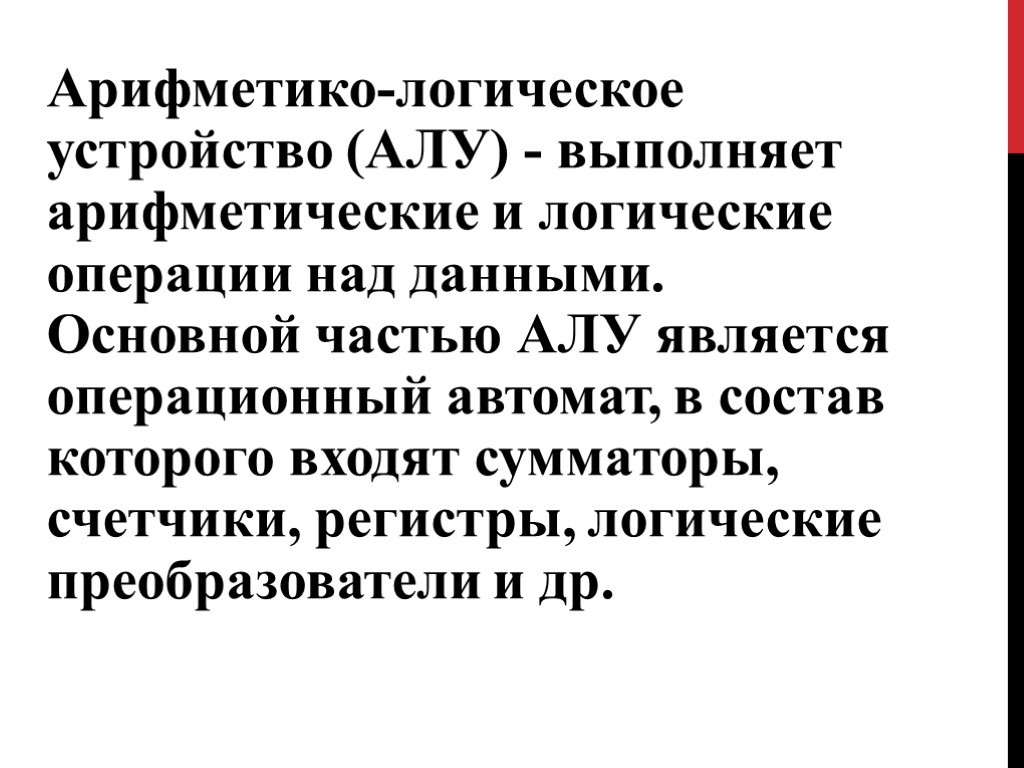 Арифметико-логическое устройство (АЛУ) - выполняет арифметические и логические операции над данными. Основной частью АЛУ